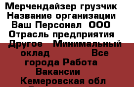 Мерчендайзер-грузчик › Название организации ­ Ваш Персонал, ООО › Отрасль предприятия ­ Другое › Минимальный оклад ­ 40 000 - Все города Работа » Вакансии   . Кемеровская обл.,Березовский г.